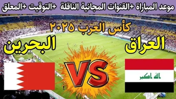 مباراة العراق والبحرين بث مباشر في كأس العرب 2025.. لحظه بلحظه بدون تقطيع