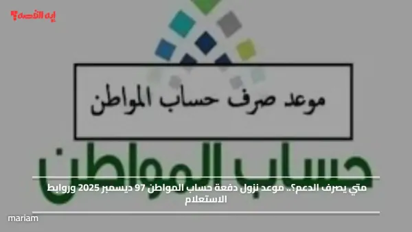 متي يصرف الدعم؟.. موعد نزول دفعة حساب المواطن 97 ديسمبر 2025 وروابط الاستعلام