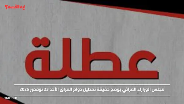 مجلس الوزاراء العراقي يوضح حقيقة تعطيل دوام العراق الأحد 23 نوفمبر 2025