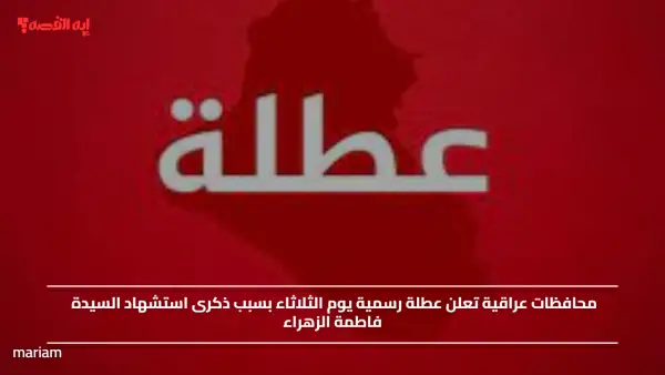 محافظات عراقية تعلن عطلة رسمية يوم الثلاثاء بسبب ذكرى استشهاد السيدة فاطمة الزهراء