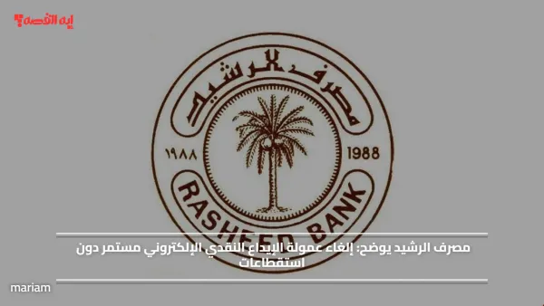 مصرف الرشيد يوضح.. إلغاء عمولة الإيداع النقدي الإلكتروني مستمر دون استقطاعات