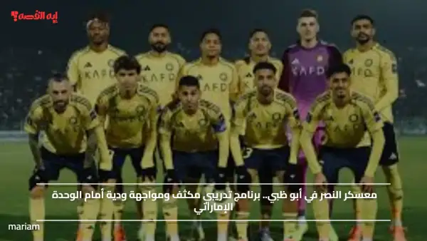 معسكر النصر في أبو ظبي.. برنامج تدريبي مكثف ومواجهة ودية أمام الوحدة الإماراتي