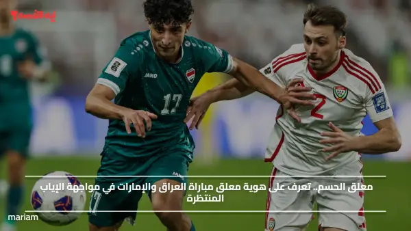 معلق الحسم.. تعرف على هوية معلق مباراة العراق والإمارات في مواجهة الإياب المنتظرة