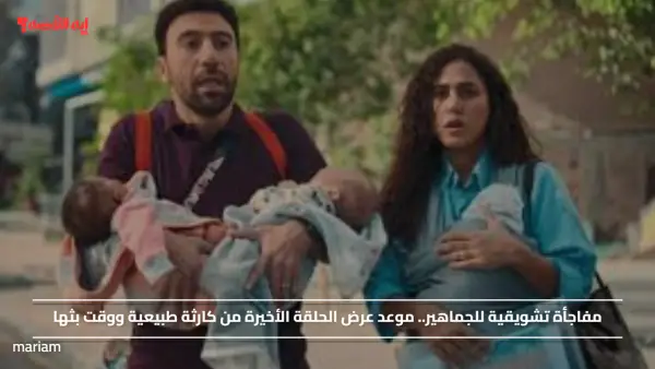 مفاجأة تشويقية للجماهير.. موعد عرض الحلقة الأخيرة من كارثة طبيعية ووقت بثها