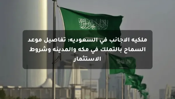ملكية الأجانب في السعودية: تفاصيل موعد السماح بالتملك في مكة والمدينة وشروط الاستثمار