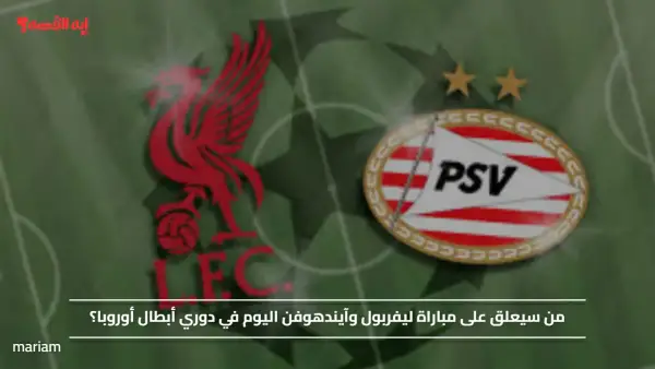 من سيعلق على مباراة ليفربول وآيندهوفن اليوم في دوري أبطال أوروبا؟