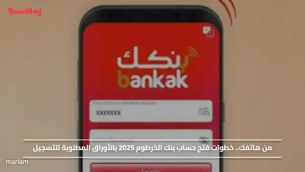 من هاتفك.. خطوات فتح حساب بنك الخرطوم 2025 بالأوراق المطلوبة للتسجيل