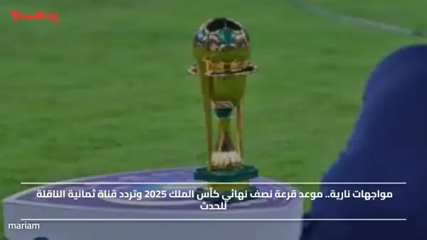 مواجهات نارية.. موعد قرعة نصف نهائي كأس الملك 2025 وتردد قناة ثمانية الناقلة للحدث