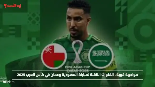 مواجهة قوية.. القنوات الناقلة لمباراة السعودية وعمان في كأس العرب 2025
