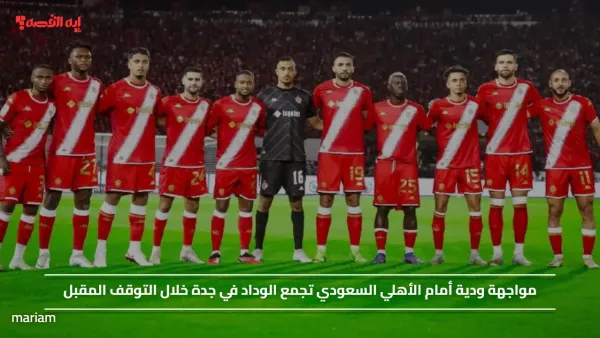 مواجهة ودية أمام الأهلي السعودي تجمع الوداد في جدة خلال التوقف المقبل