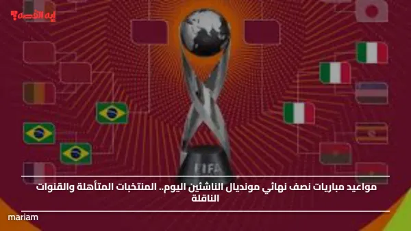 مواعيد مباريات نصف نهائي مونديال الناشئين اليوم.. المنتخبات المتأهلة والقنوات الناقلة