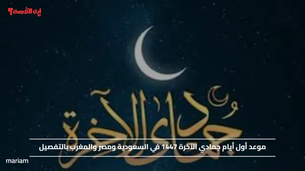 موعد أول أيام جمادي الآخرة 1447 في السعودية ومصر والمغرب بالتفصيل