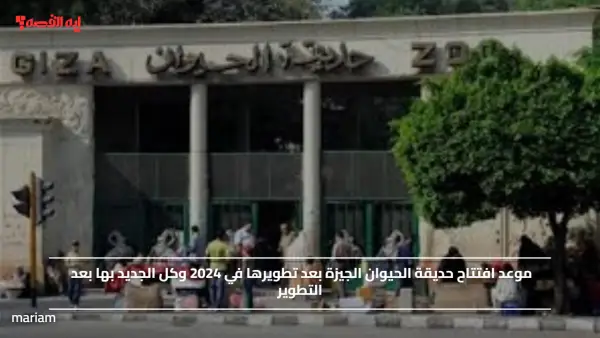 موعد افتتاح حديقة الحيوان الجيزة بعد تطويرها في 2024 وكل الجديد بها بعد التطوير