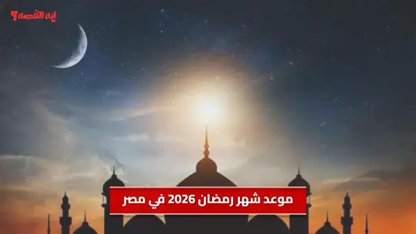 موعد شهر رمضان 2026 في مصر.. أول أيام الصيام في هذا الموعد