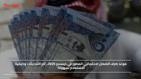 موعد صرف الضمان الاجتماعي المطور في ديسمبر 2025.. آخر التحديثات وكيفية الاستعلام بسهولة"