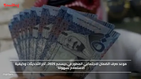 موعد صرف الضمان الاجتماعي المطور في ديسمبر 2025.. آخر التحديثات وكيفية الاستعلام بسهولة"
