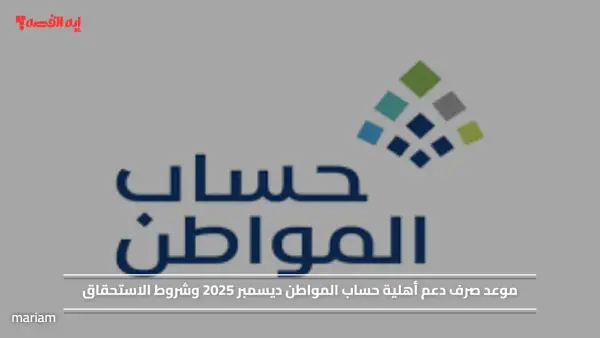 موعد صرف دعم أهلية حساب المواطن ديسمبر 2025 وشروط الاستحقاق