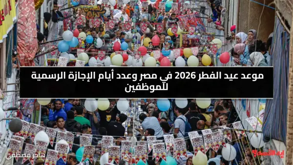 موعد عيد الفطر 2026 في مصر وعدد أيام الإجازة الرسمية للموظفين