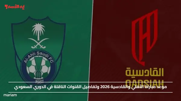 موعد مباراة الأهلي والقادسية 2026 وتفاصيل القنوات الناقلة في الدوري السعودي