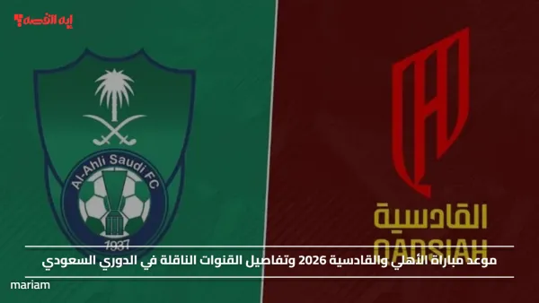 موعد مباراة الأهلي والقادسية 2026 وتفاصيل القنوات الناقلة في الدوري السعودي