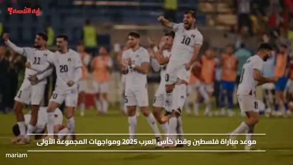 موعد مباراة فلسطين وقطر كأس العرب 2025 ومواجهات المجموعة الأولى