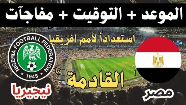 موعد مباراة مصر ونيجيريا الودية قبل كأس أمم إفريقيا 2025 والقنوات الناقلة وتشكيلة المنتخبين المتوقعة