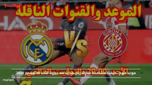 موعد مهم.. كيفية مشاهدة مباراة ريال مدريد ضد جيرونا الأحد 30 نوفمبر 2025