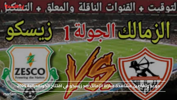موعد وتفاصيل مشاهدة مباراة الزمالك ضد زيسكو في افتتاح الكونفدرالية 2025