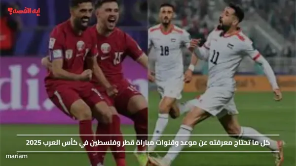موعد وقنوات مباراة قطر وفلسطين في كأس العرب 2025 بصوت المعلق سعيد الكعبي