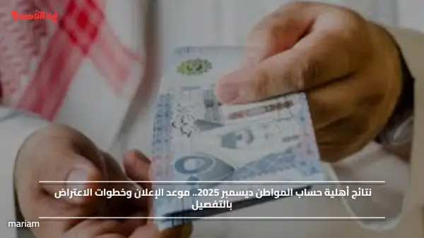 نتائج أهلية حساب المواطن ديسمبر 2025.. موعد الإعلان وخطوات الاعتراض بالتفصيل