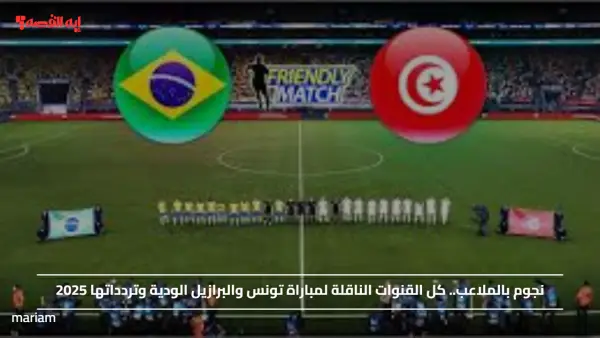 نجوم بالملاعب.. كل القنوات الناقلة لمباراة تونس والبرازيل الودية وتردداتها 2025