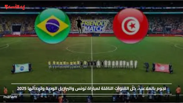 نجوم بالملاعب.. كل القنوات الناقلة لمباراة تونس والبرازيل الودية وتردداتها 2025