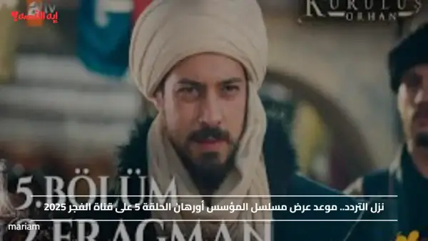 نزل التردد.. موعد عرض مسلسل المؤسس أورهان الحلقة 5 على قناة الفجر 2025