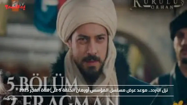 نزل التردد.. موعد عرض مسلسل المؤسس أورهان الحلقة 5 على قناة الفجر 2025