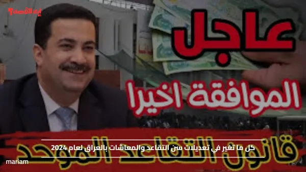 هل تم الموافقة أخيرا؟!.. كل ما تغير في تعديلات سن التقاعد والمعاشات بالعراق لعام 2024