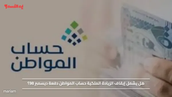 هل يشمل إيقاف الزيادة الملكية حساب المواطن دفعة ديسمبر 98؟