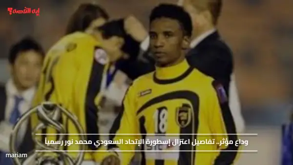 وداع مؤثر.. تفاصيل اعتزال إسطورة الإتحاد السعودي محمد نور رسمياً