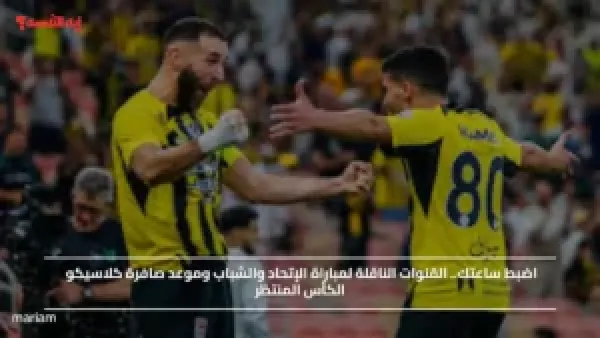 اضبط ساعتك.. القنوات الناقلة لمباراة الإتحاد والشباب وموعد صافرة كلاسيكو الكأس المنتظر