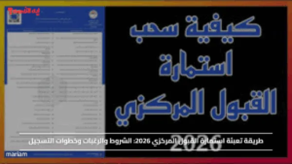 طريقة تعبئة استمارة القبول المركزي 2026: الشروط والرغبات وخطوات التسجيل
