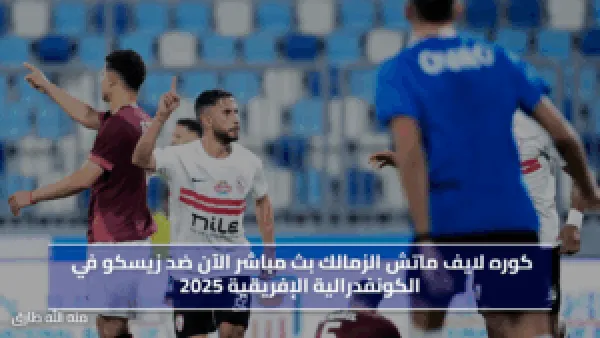 كوره لايف ماتش الزمالك  الآن ضد زيسكو في الكونفدرالية الإفريقية 2025