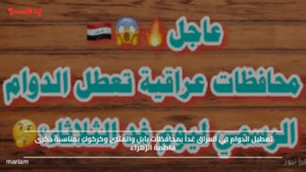 تعطيل الدوام في العراق غداً بمحافظات بابل والمثنى وكركوك بمناسبة ذكرى فاطمة الزهراء