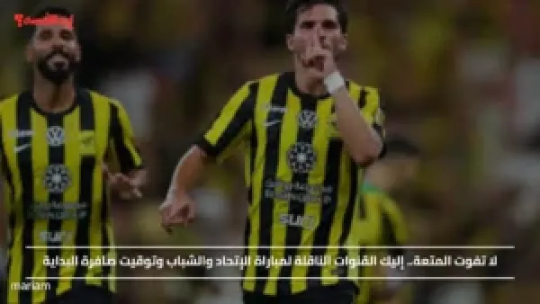 لا تفوت المتعة.. إليك القنوات الناقلة لمباراة الإتحاد والشباب وتوقيت صافرة البداية