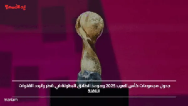 جدول مجموعات كأس العرب 2025 وموعد انطلاق البطولة في قطر وتردد القنوات الناقلة