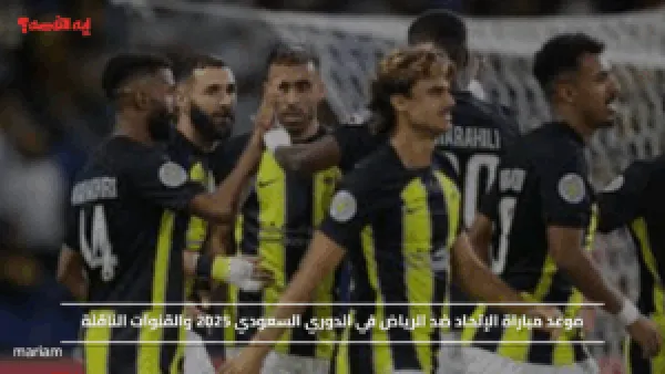 موعد مباراة الإتحاد ضد الرياض في الدوري السعودي 2025 والقنوات الناقلة