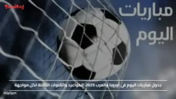 جدول مباريات اليوم في أوروبا والعرب 2025.. المواعيد والقنوات الناقلة لكل مواجهة
