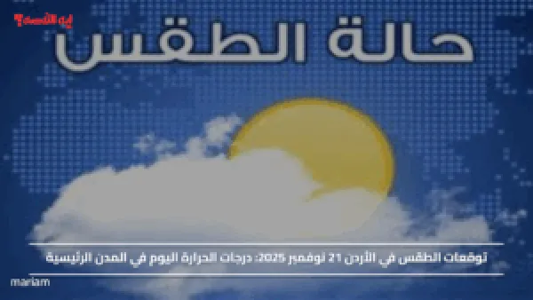 توقعات الطقس في الأردن 21 نوفمبر 2025.. درجات الحرارة اليوم في المدن الرئيسية
