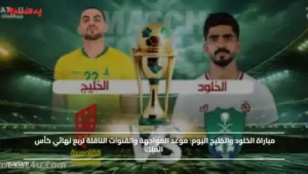 مباراة الخلود والخليج اليوم.. موعد المواجهة والقنوات الناقلة لربع نهائي كأس الملك