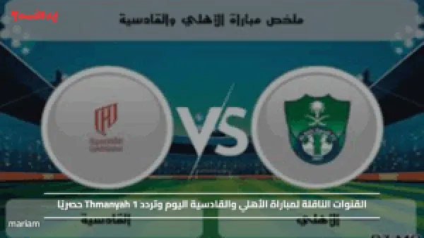 Ahli vs. Al-Qadisiyah.. القنوات الناقلة لمباراة الأهلي والقادسية اليوم وتردد Thmanyah 1 حصريًا