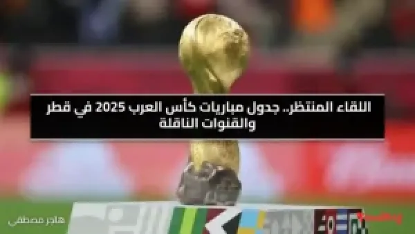 اللقاء المنتظر.. جدول مباريات كأس العرب 2025 في قطر والقنوات الناقلة