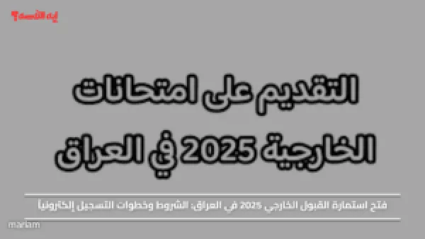 فتح استمارة القبول الخارجي 2025 في العراق: الشروط وخطوات التسجيل إلكترونياً